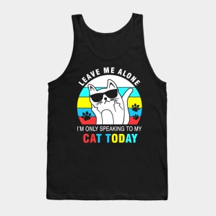 Leave me alone I’m only speaking to my cat today Tank Top